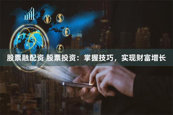 股票融配资 股票投资：掌握技巧，实现财富增长