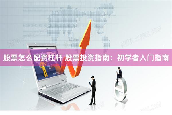 股票怎么配资杠杆 股票投资指南：初学者入门指南