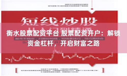 衡水股票配资平台 股票配资开户：解锁资金杠杆，开启财富之路
