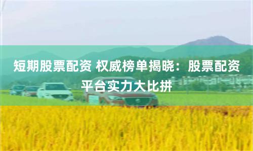 短期股票配资 权威榜单揭晓：股票配资平台实力大比拼