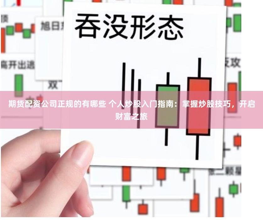 期货配资公司正规的有哪些 个人炒股入门指南：掌握炒股技巧，开启财富之旅