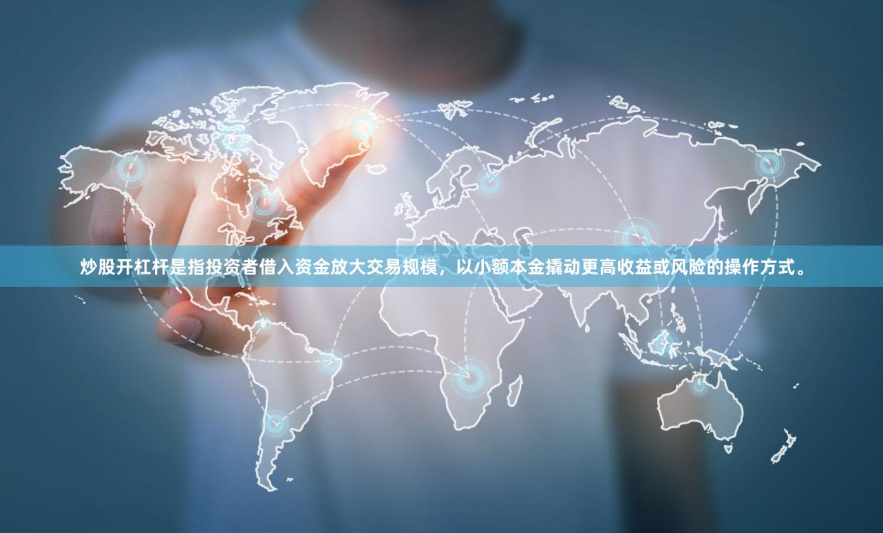 炒股开杠杆是指投资者借入资金放大交易规模，以小额本金撬动更高收益或风险的操作方式。