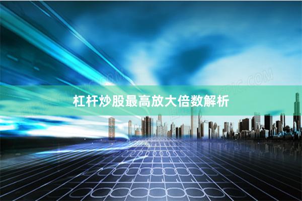 杠杆炒股最高放大倍数解析